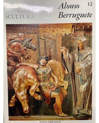 I maestri della scultura  12 Alonso Berruguete ed. Fratelli Fabbri FF18