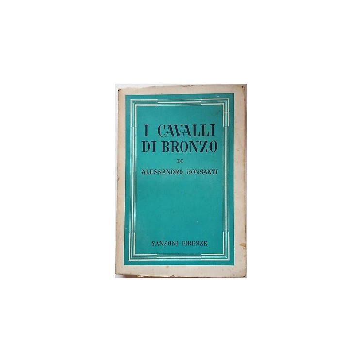 Alessandro Bonsanti: I cavalli di bronzo ed. Sansoni 1950 c.ca A93 ...