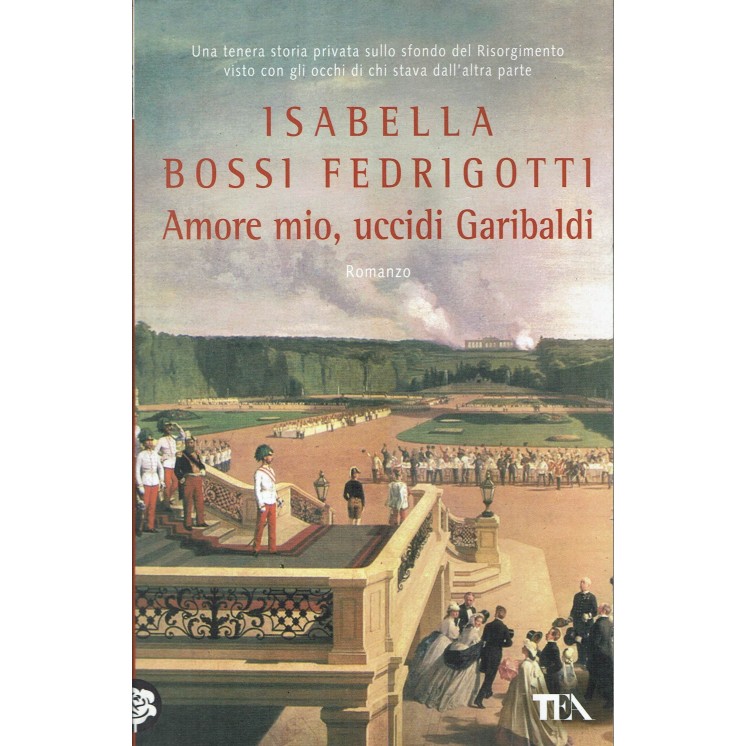 Isabella Bossi Fedrigotti:amore mio uccidi Garibaldi ed.Tea NUOVO B33