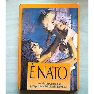 E' nato. Manuale di puericultura per i primi anni di vita del bambi...