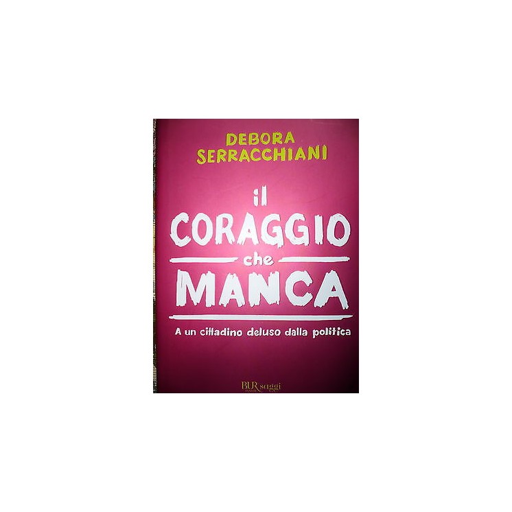 Debora Serracchiani: Il coraggio che manca Ed. BUR Saggi A26  7,20€