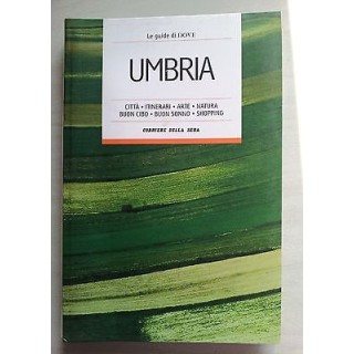 Umbria Le Guide di Dove Città, Itinerari, Arte, Natura, Buon Cibo, ...