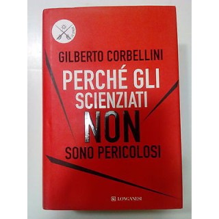 Corbellini: Perché gli scienziati non sono pericolosi ed. Longanesi...