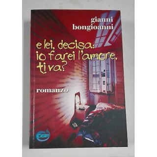 Gianni Bongioanni: e lei, decisa: io farei l'amore, ti va? Ed. DSE ...