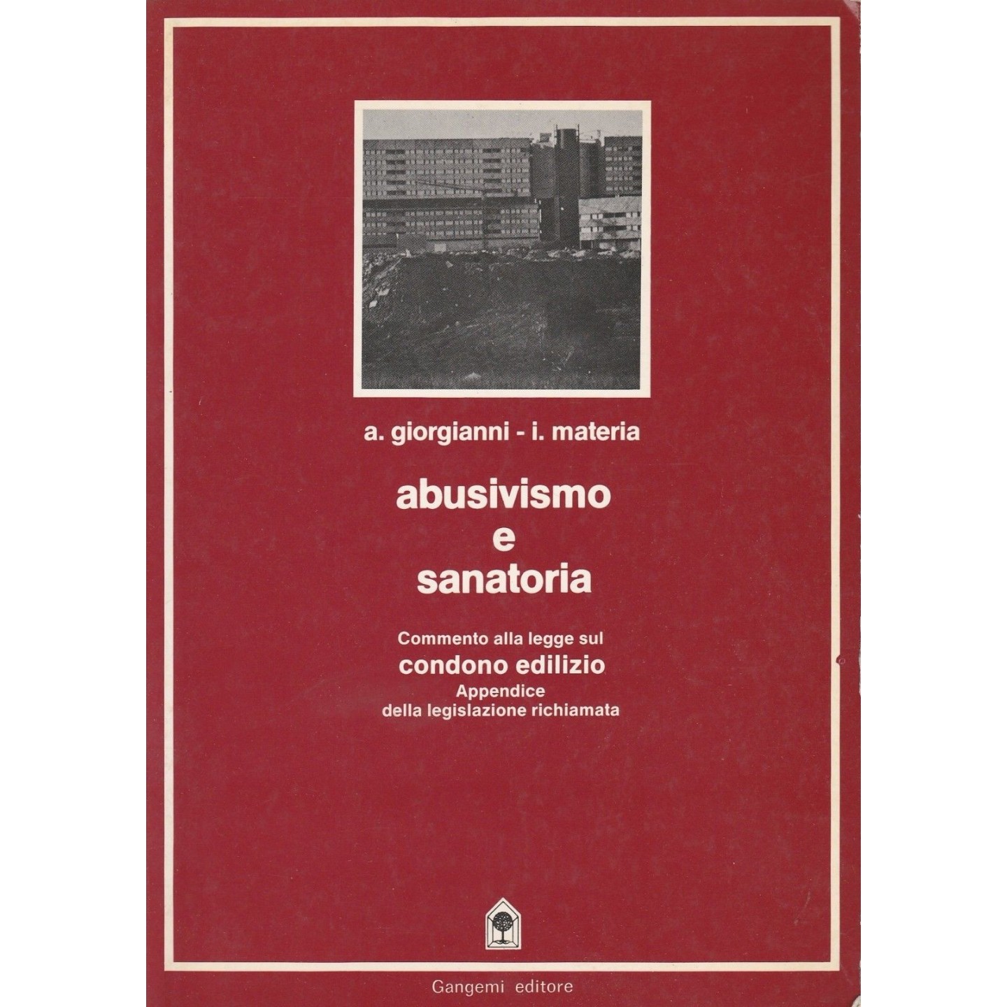 A.Giorgianni I.Materia: Abusivismo e sanatoria ed.Gangemi A81  7,20€ A.Giorgianni I.Materia: Abusivismo e sanatoria ed.Gangemi A81  7,20€