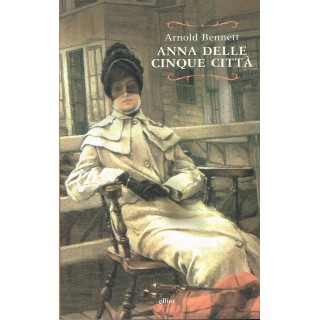 Arnold Bennett:Anna delle cinque citta ed.ELLIOT NUOVO sconto 50% A...